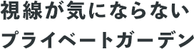 視線が気にならないプライベートガーデン