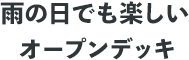 雨の日でも楽しいオープンデッキ