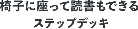 椅子に座って読書もできるステップデッキ