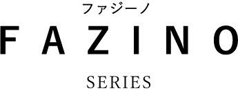 FAZINO ファジーノ SERIES