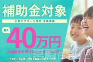 子育てグリーン住宅支援事業対象物件につき40万円の補助金が受け取れます!※予算に達し次第予告なしに終了します。